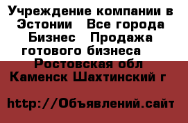 Учреждение компании в Эстонии - Все города Бизнес » Продажа готового бизнеса   . Ростовская обл.,Каменск-Шахтинский г.